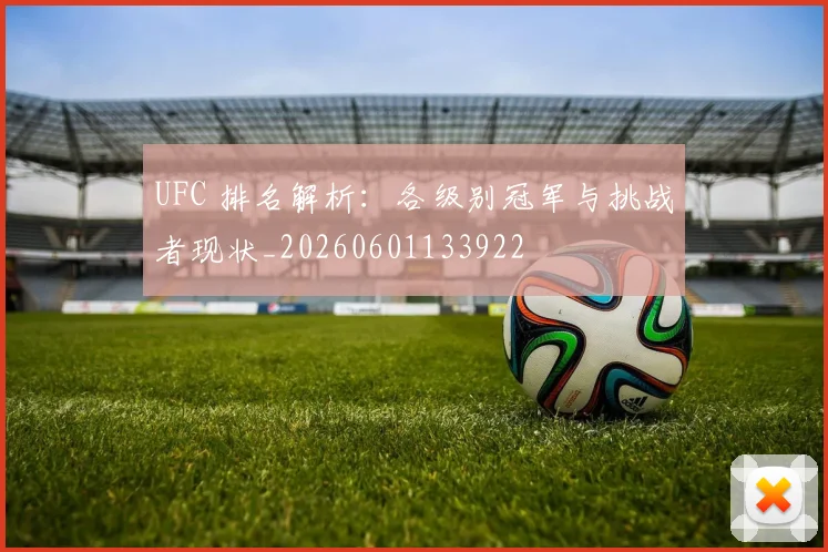 UFC 排名解析:各级别冠军与挑战者现状_20260601133922
