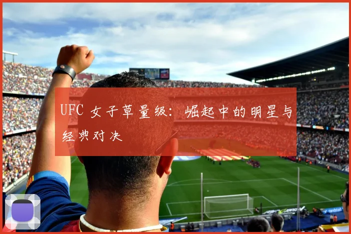 UFC 女子草量级:崛起中的明星与经典对决